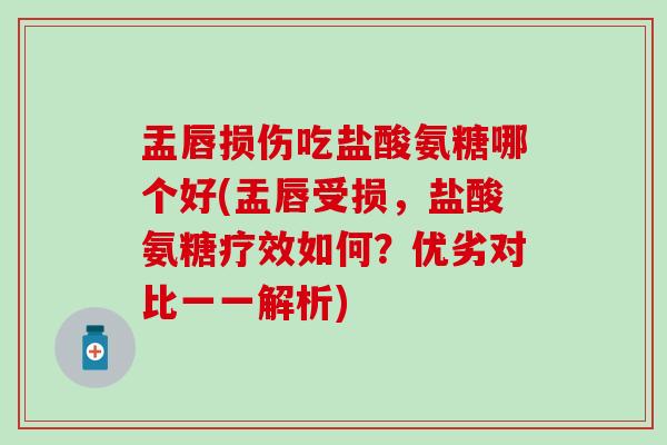 盂唇损伤吃盐酸氨糖哪个好(盂唇受损，盐酸氨糖疗效如何？优劣对比一一解析)