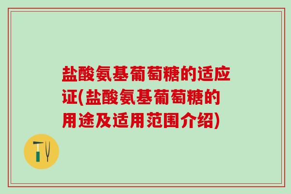 盐酸氨基葡萄糖的适应证(盐酸氨基葡萄糖的用途及适用范围介绍)