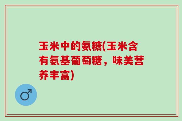 玉米中的氨糖(玉米含有氨基葡萄糖，味美营养丰富)