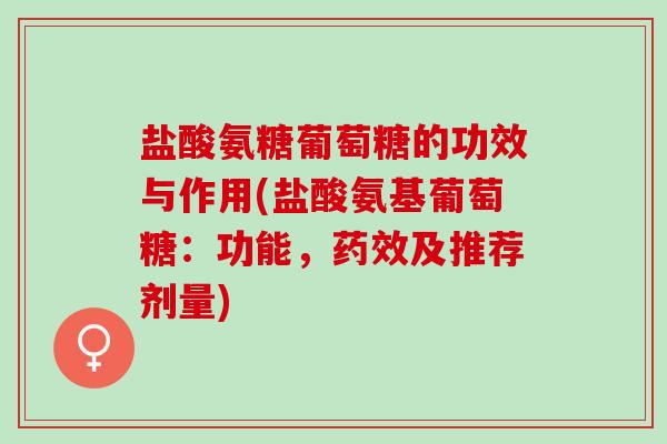 盐酸氨糖葡萄糖的功效与作用(盐酸氨基葡萄糖：功能，药效及推荐剂量)