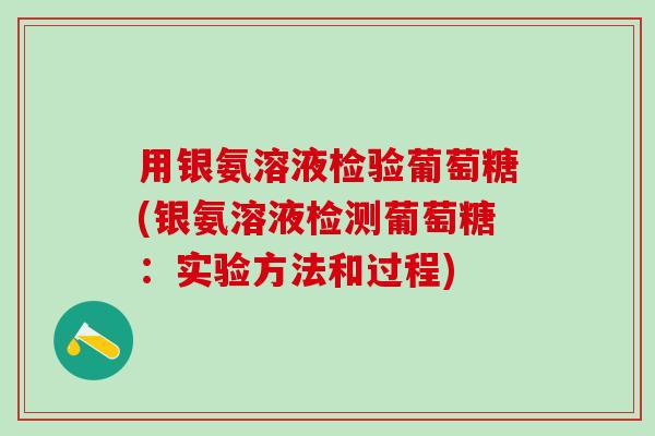 用银氨溶液检验葡萄糖(银氨溶液检测葡萄糖:实验方法和过程) 用银氨溶液检验葡萄糖(银氨溶液检测葡萄糖:实验方法和过程)