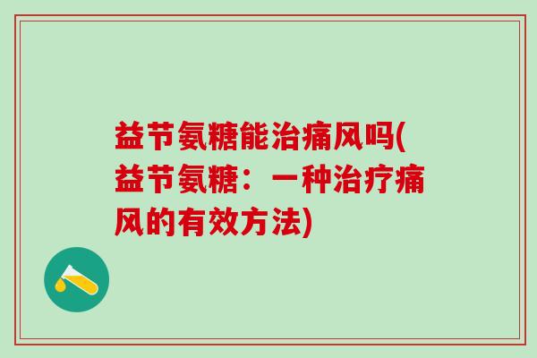 益节氨糖能治痛风吗(益节氨糖：一种治疗痛风的有效方法)