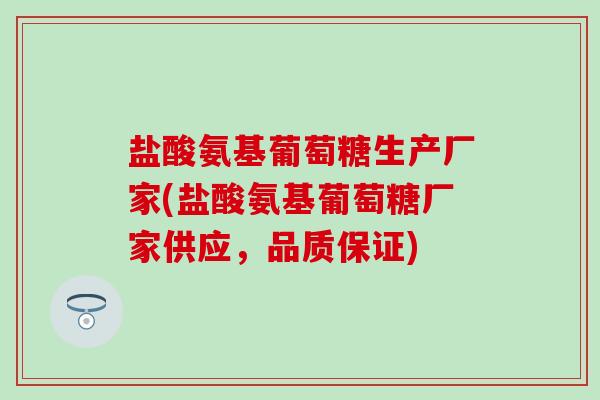盐酸氨基葡萄糖生产厂家(盐酸氨基葡萄糖厂家供应，品质保证)
