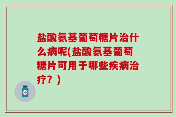 盐酸氨基葡萄糖片什么呢(盐酸氨基葡萄糖片可用于哪些?) 盐酸氨基葡萄糖片什么呢(盐酸氨基葡萄糖片可用于哪些?)