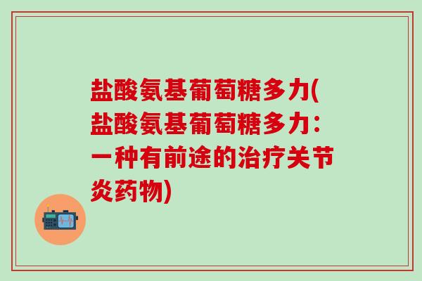盐酸氨基葡萄糖多力(盐酸氨基葡萄糖多力:一种有前途的) 盐酸氨基葡萄糖多力(盐酸氨基葡萄糖多力:一种有前途的)