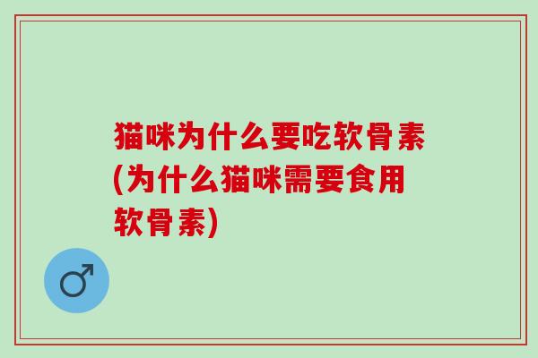 猫咪为什么要吃软骨素(为什么猫咪需要食用软骨素)