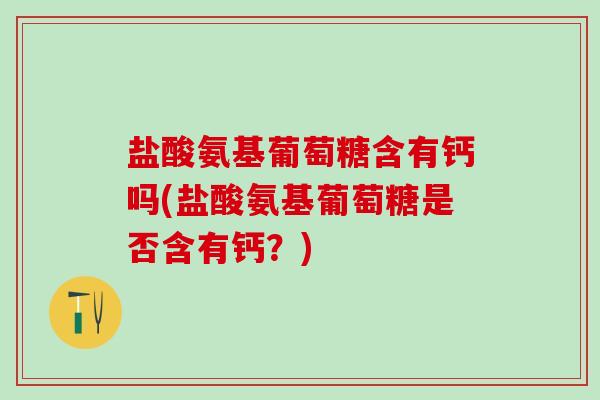 盐酸氨基葡萄糖含有钙吗(盐酸氨基葡萄糖是否含有钙？)