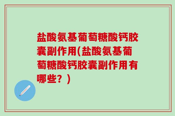 盐酸氨基葡萄糖酸钙胶囊副作用(盐酸氨基葡萄糖酸钙胶囊副作用有哪些？)