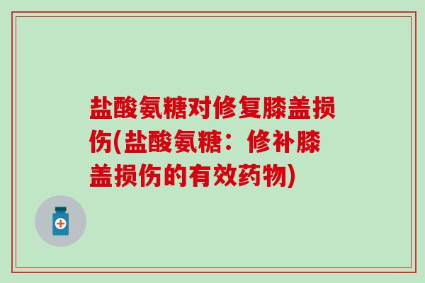 盐酸氨糖对修复膝盖损伤(盐酸氨糖：修补膝盖损伤的有效药物)