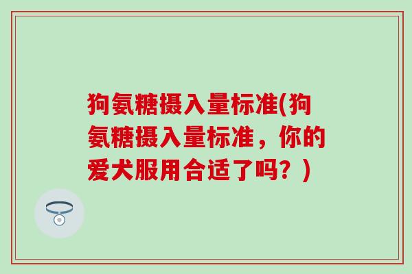 狗氨糖摄入量标准(狗氨糖摄入量标准，你的爱犬服用合适了吗？)