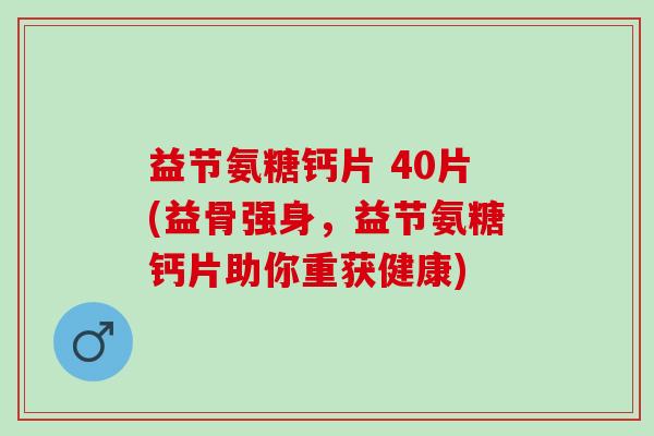 益节氨糖钙片 40片(益骨强身，益节氨糖钙片助你重获健康)