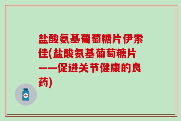 盐酸氨基葡萄糖片伊索佳(盐酸氨基葡萄糖片——促进关节健康的良药)