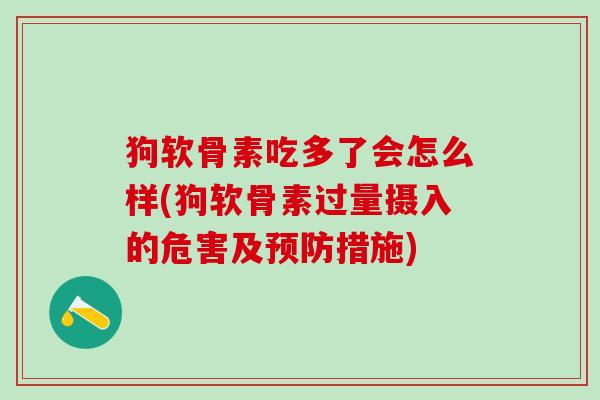 狗软骨素吃多了会怎么样(狗软骨素过量摄入的危害及预防措施)