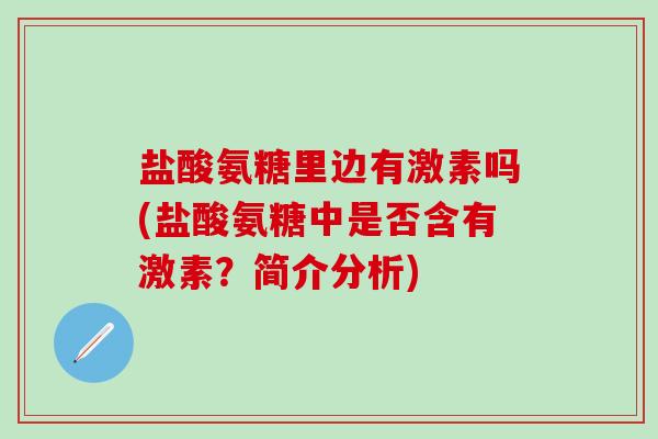 盐酸氨糖里边有激素吗(盐酸氨糖中是否含有激素？简介分析)