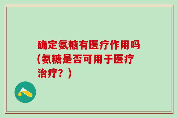 确定氨糖有医疗作用吗(氨糖是否可用于医疗治疗？)