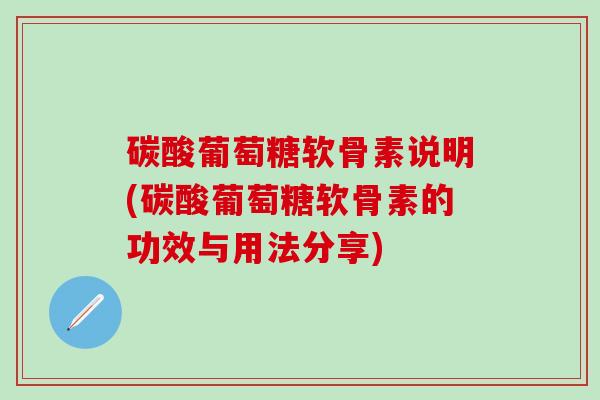 碳酸葡萄糖软骨素说明(碳酸葡萄糖软骨素的功效与用法分享)