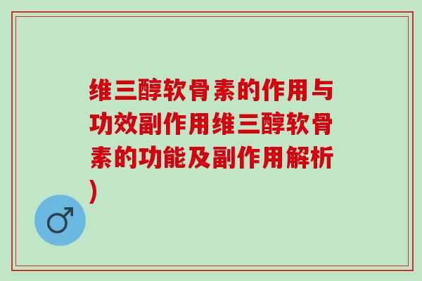 维三醇软骨素的作用与功效副作用维三醇软骨素的功能及副作用解析)