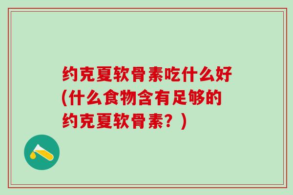约克夏软骨素吃什么好(什么食物含有足够的约克夏软骨素?) 约克夏软骨素吃什么好(什么食物含有足够的约克夏软骨素?)