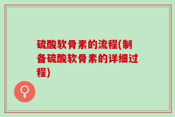 硫酸软骨素的流程(制备硫酸软骨素的详细过程)