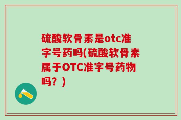 硫酸软骨素是otc准字号药吗(硫酸软骨素属于OTC准字号药物吗？)
