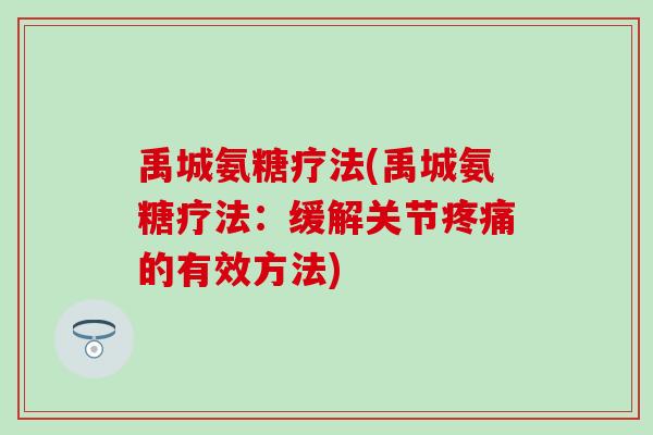 禹城氨糖疗法(禹城氨糖疗法：缓解关节疼痛的有效方法)