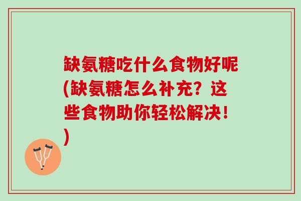 缺氨糖吃什么食物好呢(缺氨糖怎么补充？这些食物助你轻松解决！)