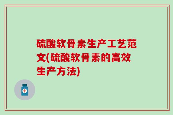 硫酸软骨素生产工艺范文(硫酸软骨素的高效生产方法)