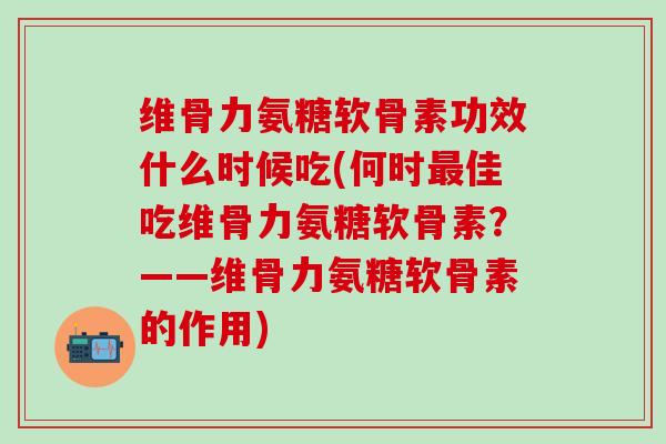 维骨力氨糖软骨素功效什么时候吃(何时佳吃维骨力氨糖软骨素?——维骨力氨糖软骨素的作用) 维骨力氨糖软骨素功效什么时候吃(何时佳吃维骨力氨糖软骨素?——维骨力氨糖软骨素的作用)