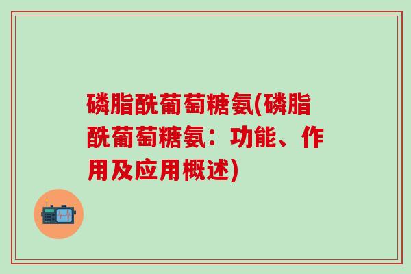 磷脂酰葡萄糖氨(磷脂酰葡萄糖氨：功能、作用及应用概述)