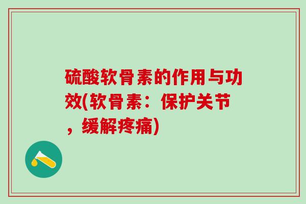 硫酸软骨素的作用与功效(软骨素:保护关节,缓解) 硫酸软骨素的作用与功效(软骨素:保护关节,缓解)