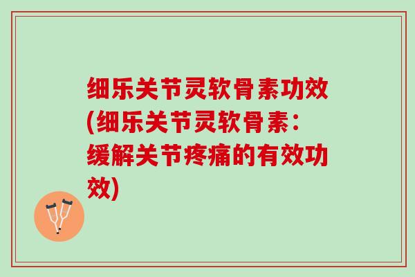 细乐关节灵软骨素功效(细乐关节灵软骨素：缓解关节疼痛的有效功效)