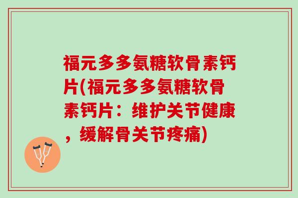 福元多多氨糖软骨素钙片(福元多多氨糖软骨素钙片：维护关节健康，缓解骨关节疼痛)