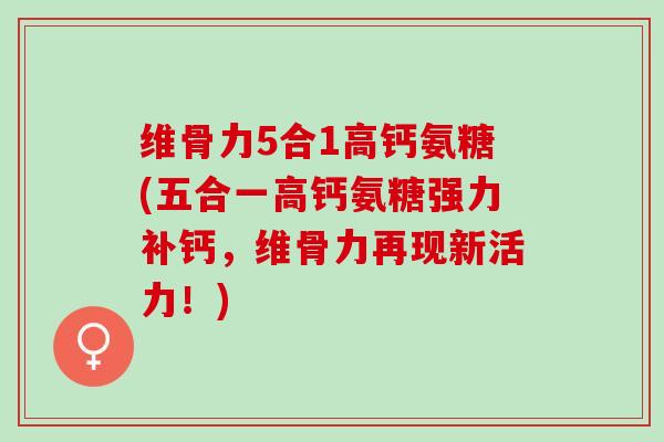 维骨力5合1高钙氨糖(五合一高钙氨糖强力补钙，维骨力再现新活力！)