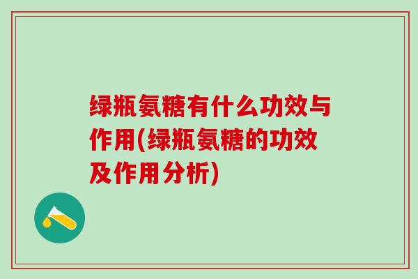 绿瓶氨糖有什么功效与作用(绿瓶氨糖的功效及作用分析)