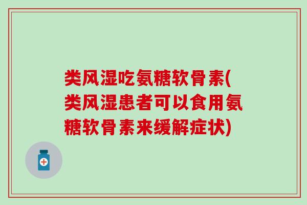 类风湿吃氨糖软骨素(类风湿患者可以食用氨糖软骨素来缓解症状)