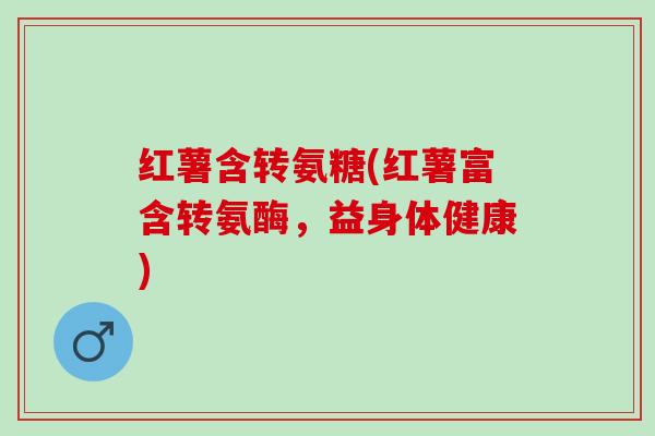 红薯含转氨糖(红薯富含转氨酶，益身体健康)