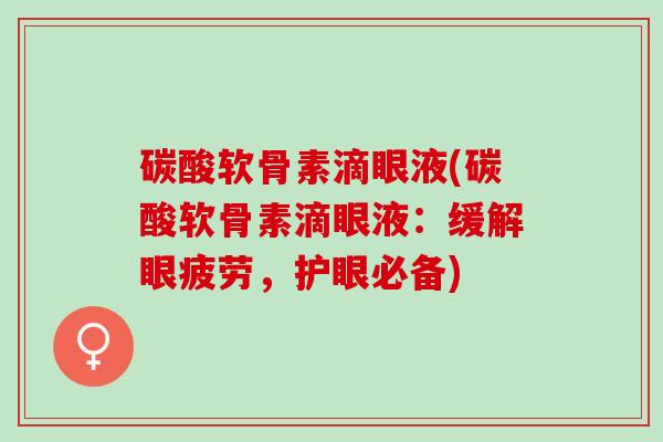 碳酸软骨素滴眼液(碳酸软骨素滴眼液：缓解眼疲劳，护眼必备)