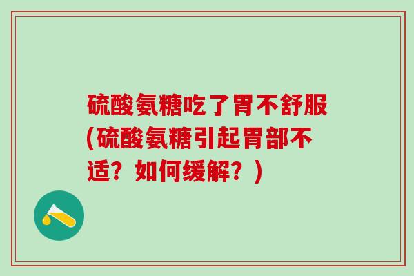 硫酸氨糖吃了胃不舒服(硫酸氨糖引起胃部不适？如何缓解？)