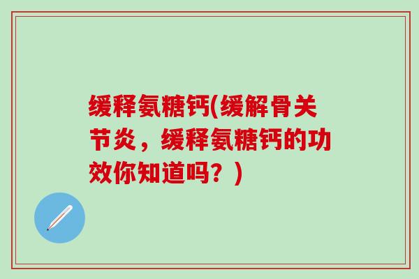 缓释氨糖钙(缓解骨关节炎，缓释氨糖钙的功效你知道吗？)