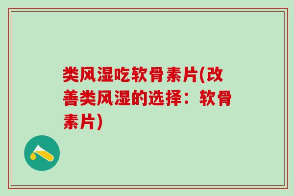 类风湿吃软骨素片(改善类风湿的选择：软骨素片)