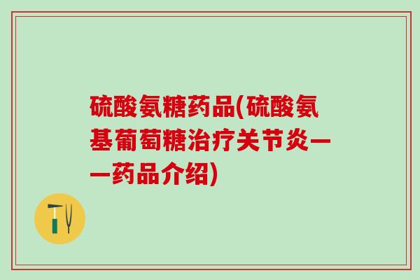 硫酸氨糖药品(硫酸氨基葡萄糖治疗关节炎——药品介绍)