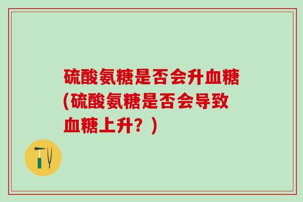 硫酸氨糖是否会升(硫酸氨糖是否会导致上升？)