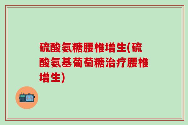 硫酸氨糖腰椎增生(硫酸氨基葡萄糖腰椎增生)