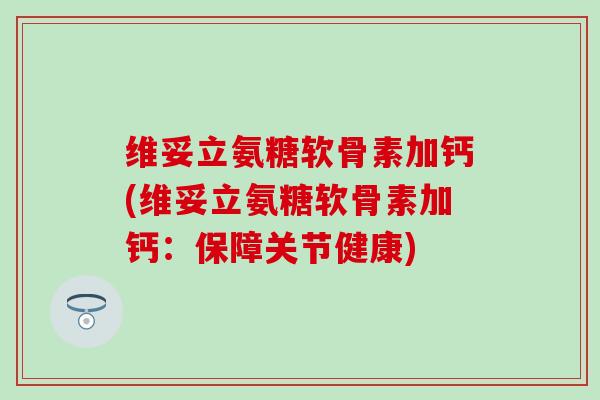 维妥立氨糖软骨素加钙(维妥立氨糖软骨素加钙：保障关节健康)