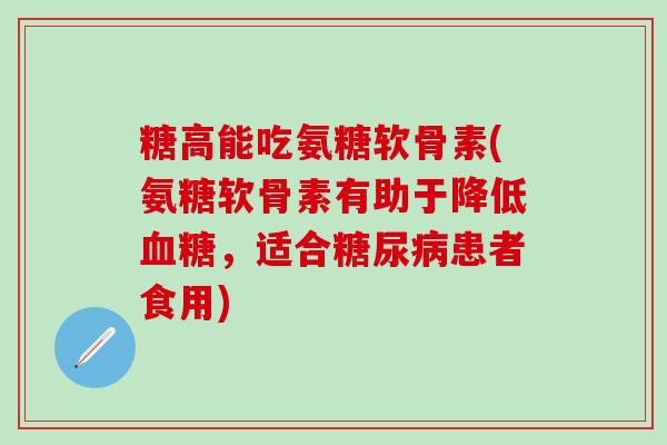 糖高能吃氨糖软骨素(氨糖软骨素有助于降低血糖，适合糖尿病患者食用)