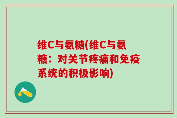维C与氨糖(维C与氨糖：对关节疼痛和免疫系统的积极影响)