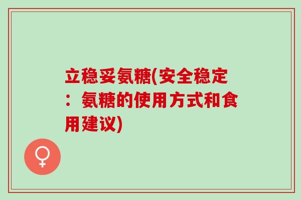 立稳妥氨糖(安全稳定：氨糖的使用方式和食用建议)