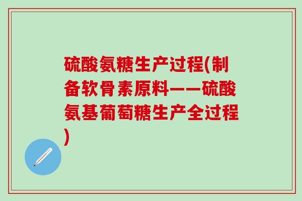 硫酸氨糖生产过程(制备软骨素原料——硫酸氨基葡萄糖生产全过程)