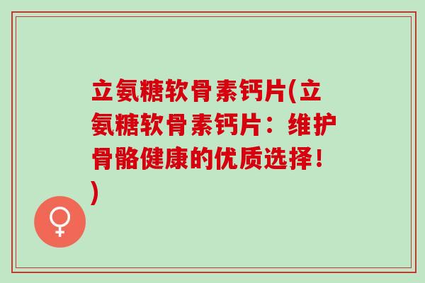 立氨糖软骨素钙片(立氨糖软骨素钙片：维护骨骼健康的优质选择！)