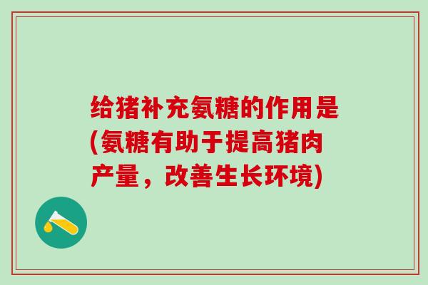 给猪补充氨糖的作用是(氨糖有助于提高猪肉产量，改善生长环境)